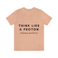 Think Like A Proton Always Positive Science Lovers Unisex Jersey Short Sleeve T-Shirt Ichaku [Perfect Gifts Selection]