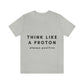 Think Like A Proton Always Positive Science Lovers Unisex Jersey Short Sleeve T-Shirt Ichaku [Perfect Gifts Selection]