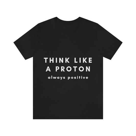 Think Like A Proton Always Positive Science Lovers Unisex Jersey Short Sleeve T-Shirt Ichaku [Perfect Gifts Selection]