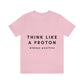 Think Like A Proton Always Positive Science Lovers Unisex Jersey Short Sleeve T-Shirt Ichaku [Perfect Gifts Selection]