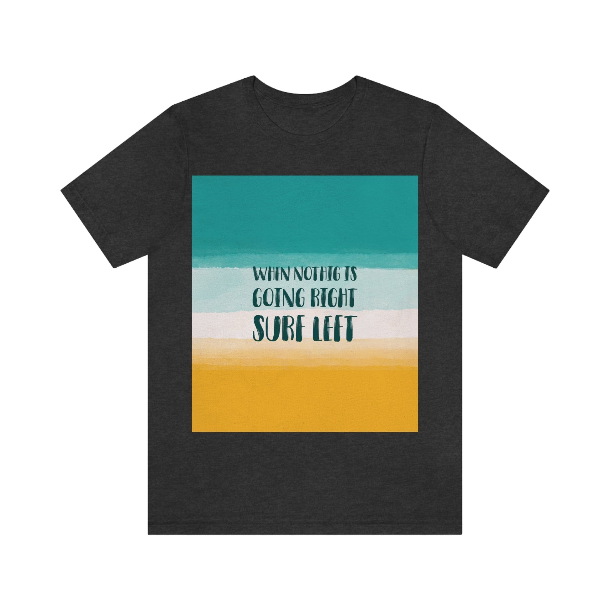 When Nothing Is Going Right Surf Left Surfing Quotes Unisex Jersey Short Sleeve T-Shirt Ichaku [Perfect Gifts Selection]