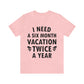 I Need Six Month Vacation Black Text Unisex Jersey Short Sleeve T-Shirt