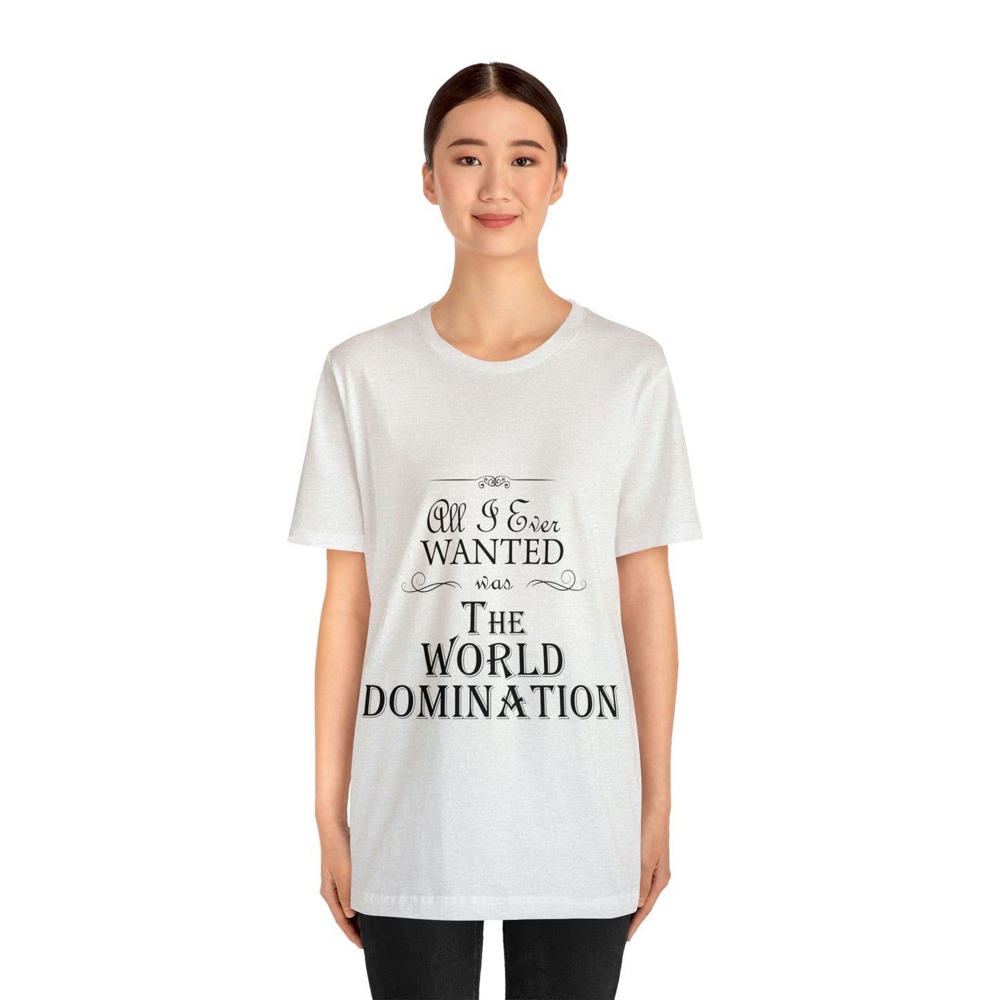 All I Ever Wanted Was The World Domination Funny Slogan Unisex Jersey Short Sleeve T-Shirt