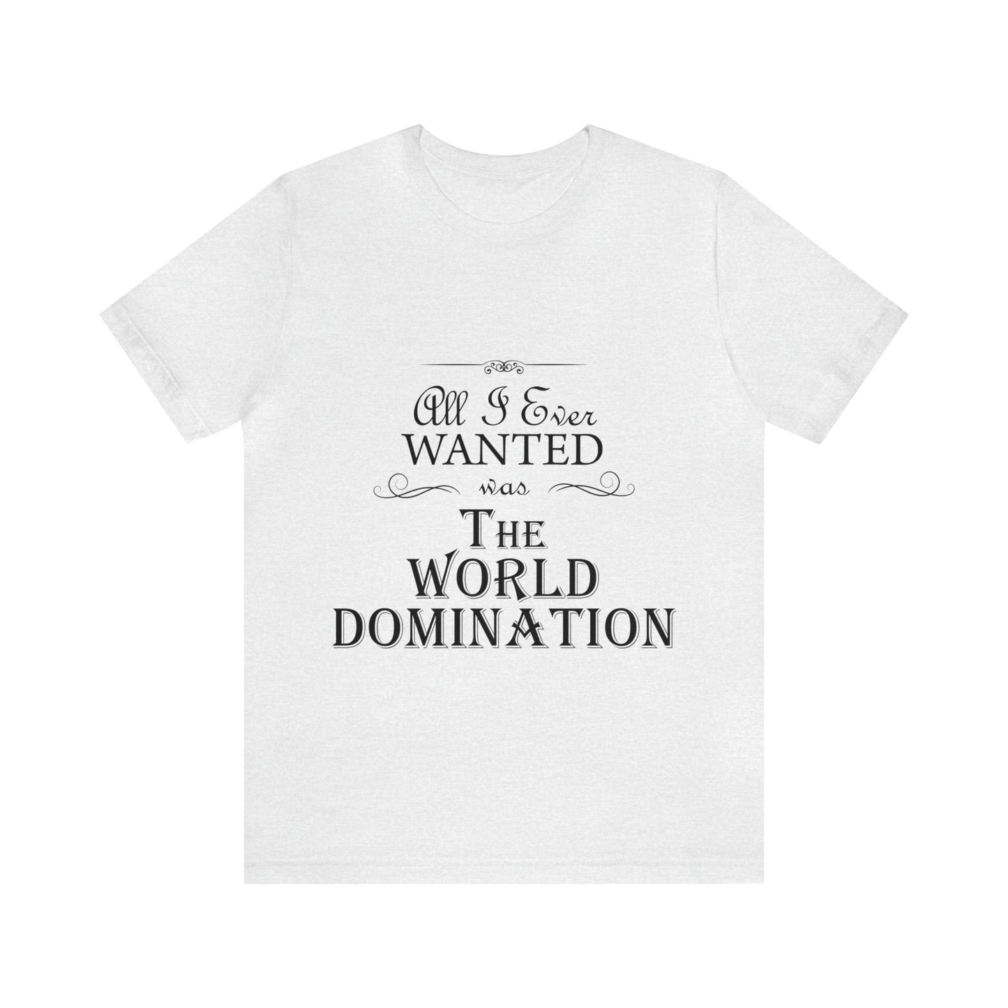 All I Ever Wanted Was The World Domination Funny Slogan Unisex Jersey Short Sleeve T-Shirt