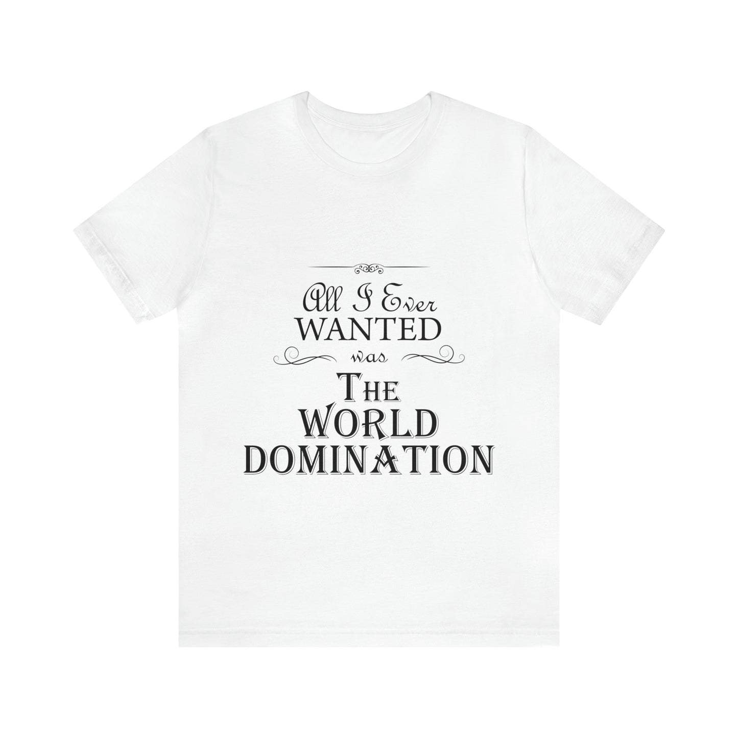 All I Ever Wanted Was The World Domination Funny Slogan Unisex Jersey Short Sleeve T-Shirt