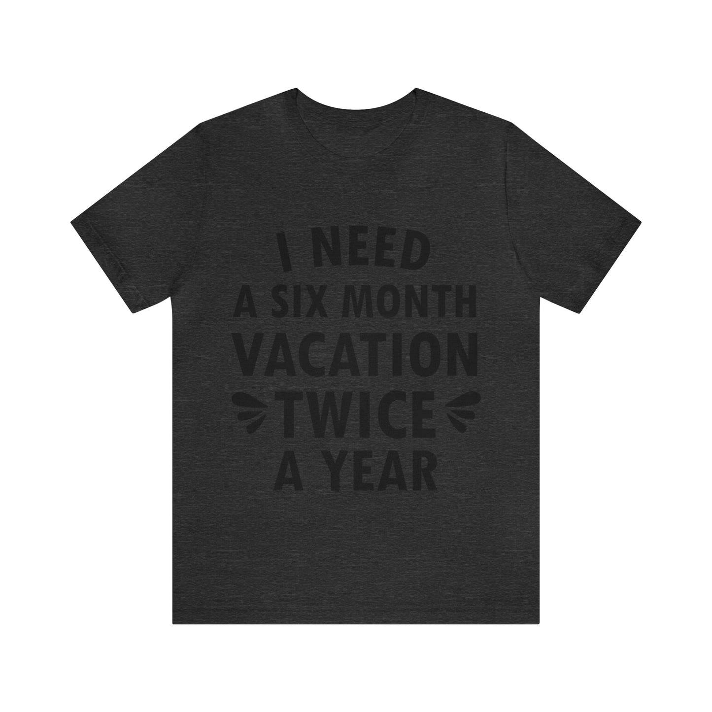 I Need Six Month Vacation Black Text Unisex Jersey Short Sleeve T-Shirt