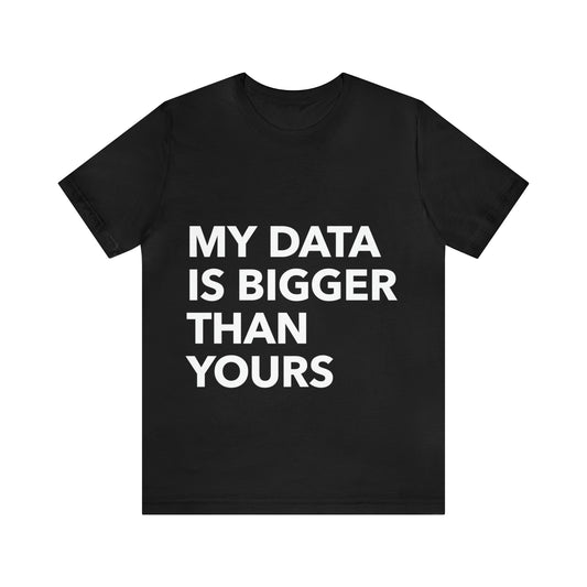 My Data Is Bigger Than Yours Funny IT Developer Programming Nerdy Unisex Jersey Short Sleeve T-Shirt