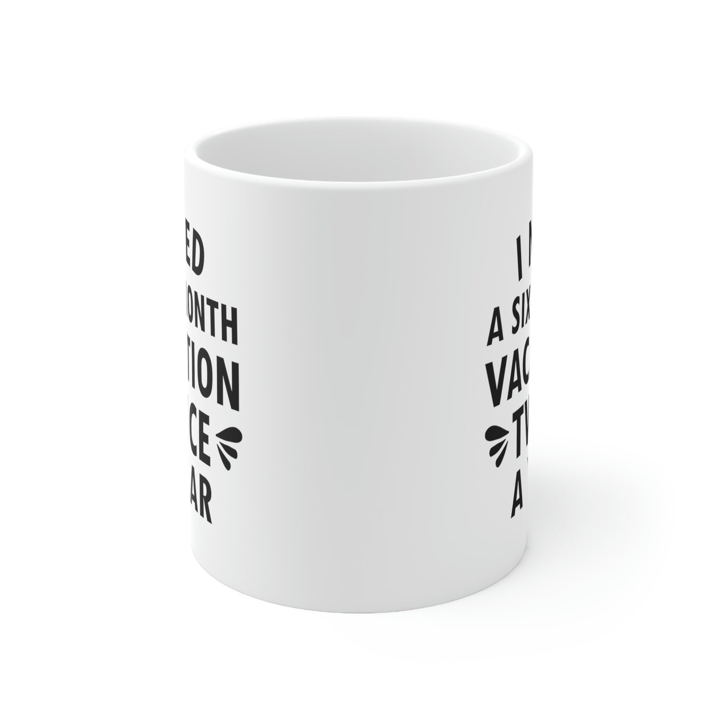 I Need Six Month Vacation Black Text Ceramic Mug 11oz