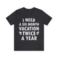 I Need Six Month Vacation White Text Unisex Jersey Short Sleeve T-Shirt