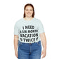 I Need Six Month Vacation Black Text Unisex Jersey Short Sleeve T-Shirt