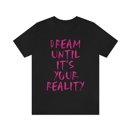 Dream Until It`s Your Reality Motivation Slogan Unisex Jersey Short Sleeve T-Shirt Ichaku [Perfect Gifts Selection]