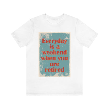 Everyday Is A Weekend When You Are Retired Quotes Unisex Jersey Short Sleeve T-Shirt Ichaku [Perfect Gifts Selection]