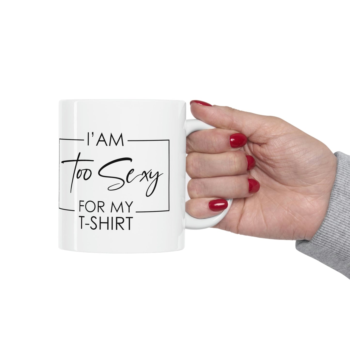 I Am To Sexy For T-shirt Self Love Funny Quotes Ceramic Mug 11oz Ichaku [Perfect Gifts Selection]