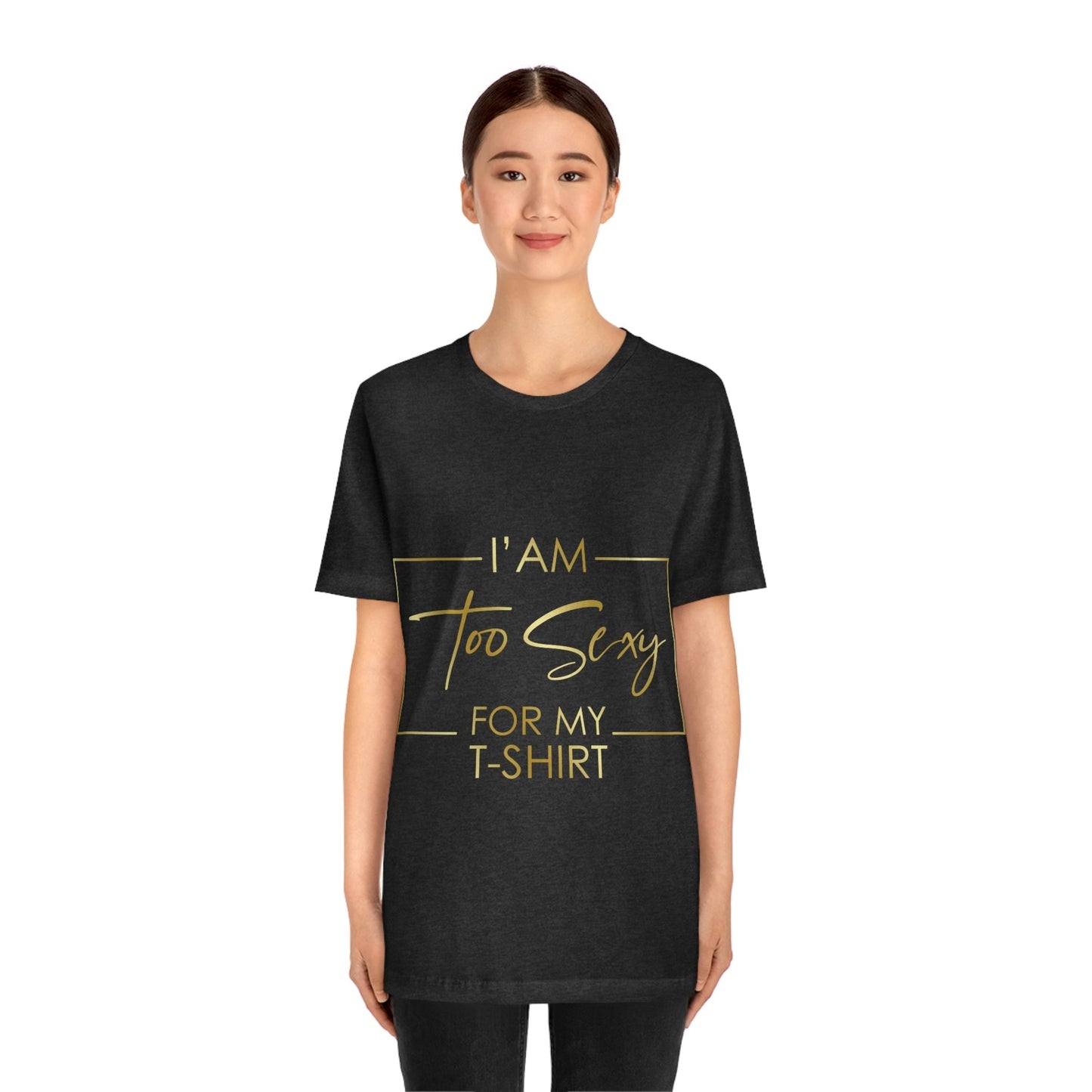 I Am To Sexy For T-shirt Self Love Funny Quotes Unisex Jersey Short Sleeve T-Shirt Ichaku [Perfect Gifts Selection]