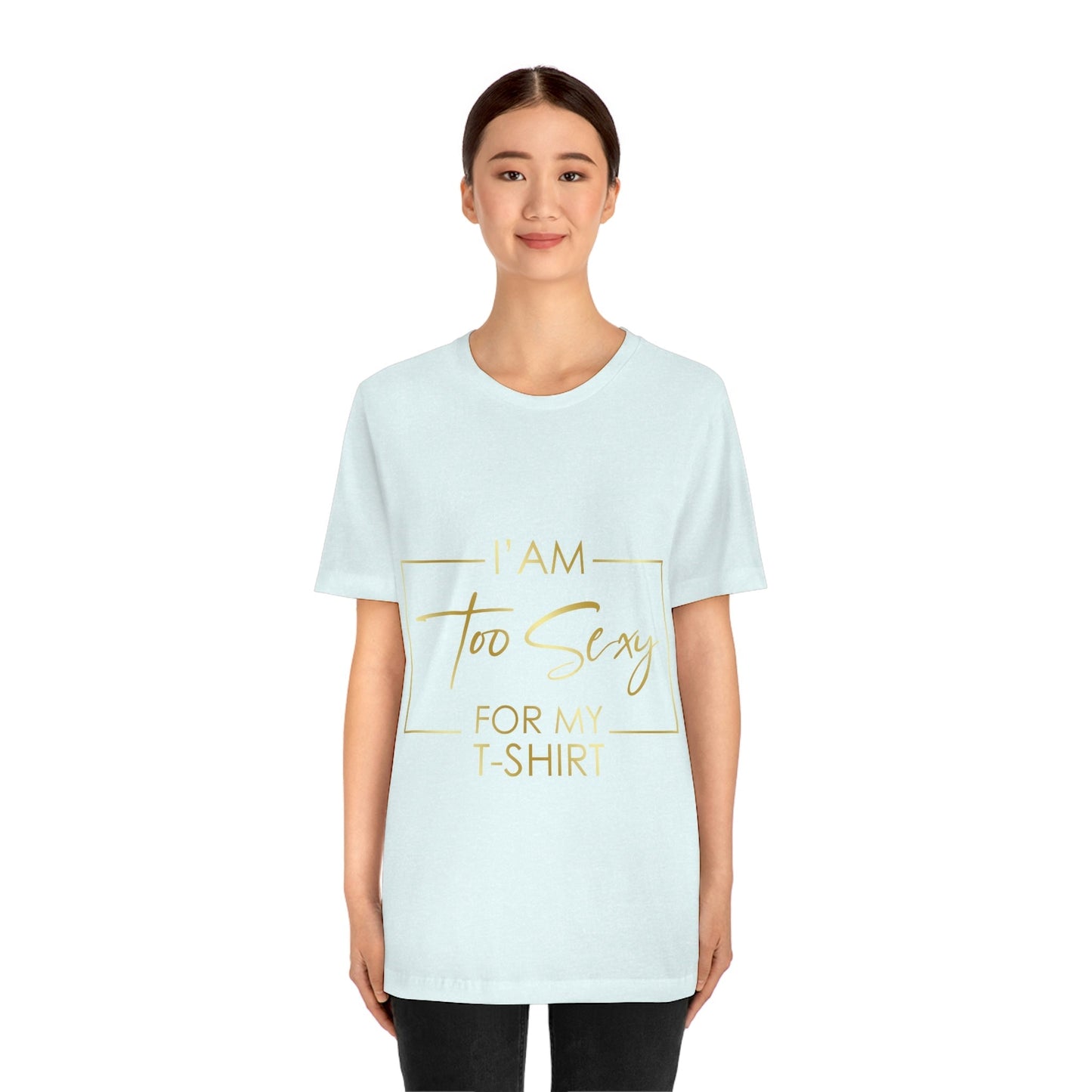 I Am To Sexy For T-shirt Self Love Funny Quotes Unisex Jersey Short Sleeve T-Shirt Ichaku [Perfect Gifts Selection]