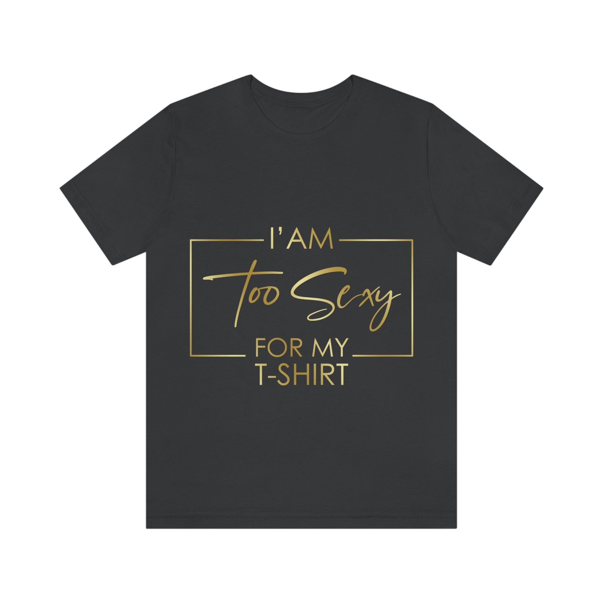 I Am To Sexy For T-shirt Self Love Funny Quotes Unisex Jersey Short Sleeve T-Shirt Ichaku [Perfect Gifts Selection]