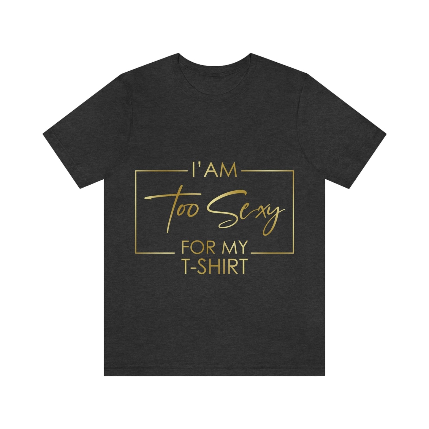 I Am To Sexy For T-shirt Self Love Funny Quotes Unisex Jersey Short Sleeve T-Shirt Ichaku [Perfect Gifts Selection]