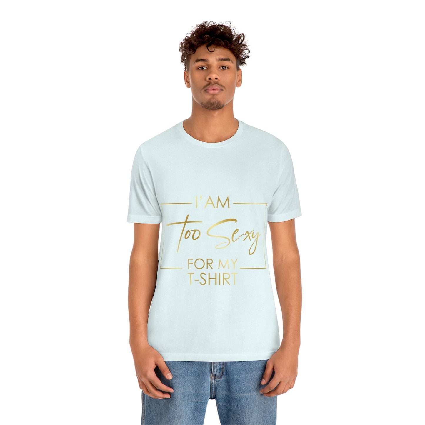 I Am To Sexy For T-shirt Self Love Funny Quotes Unisex Jersey Short Sleeve T-Shirt Ichaku [Perfect Gifts Selection]