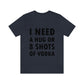 I Need a Hug or 8 Shorts of Vodka Bar Lovers Slogans Unisex Jersey Short Sleeve T-Shirt Ichaku [Perfect Gifts Selection]