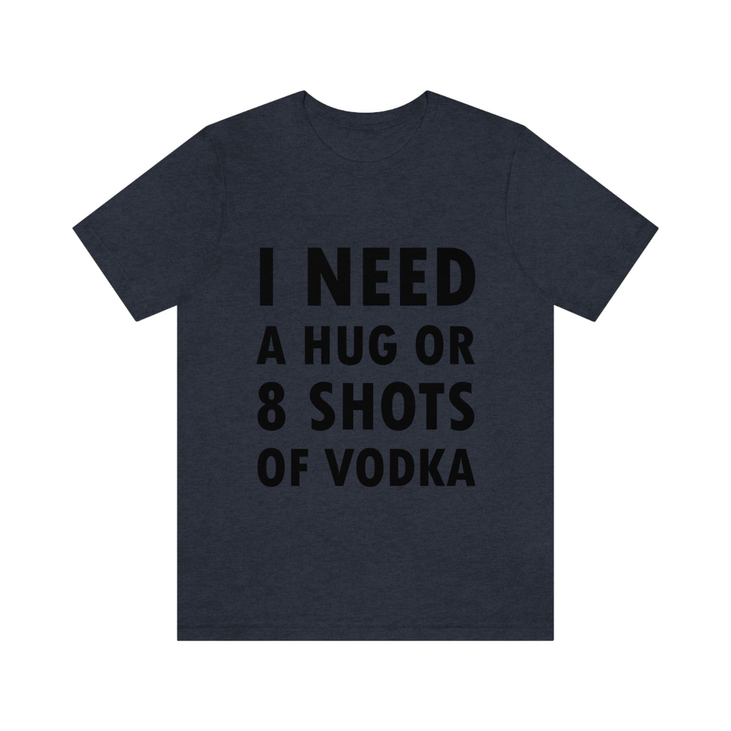 I Need a Hug or 8 Shorts of Vodka Bar Lovers Slogans Unisex Jersey Short Sleeve T-Shirt Ichaku [Perfect Gifts Selection]