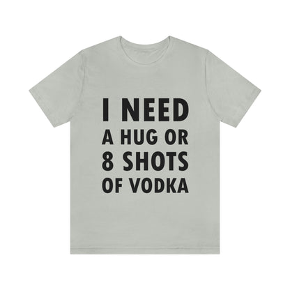 I Need a Hug or 8 Shorts of Vodka Bar Lovers Slogans Unisex Jersey Short Sleeve T-Shirt Ichaku [Perfect Gifts Selection]