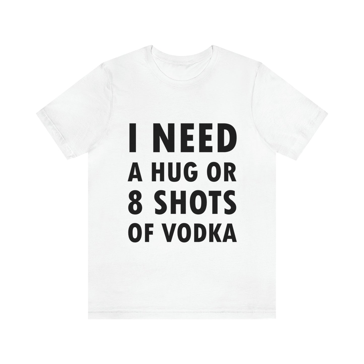 I Need a Hug or 8 Shorts of Vodka Bar Lovers Slogans Unisex Jersey Short Sleeve T-Shirt Ichaku [Perfect Gifts Selection]