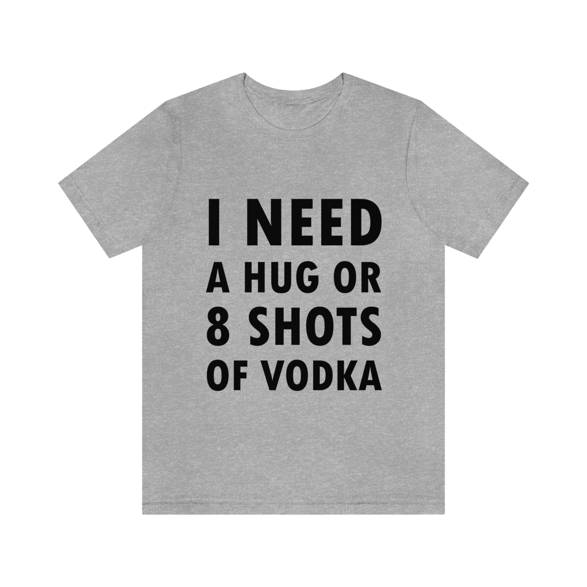 I Need a Hug or 8 Shorts of Vodka Bar Lovers Slogans Unisex Jersey Short Sleeve T-Shirt Ichaku [Perfect Gifts Selection]