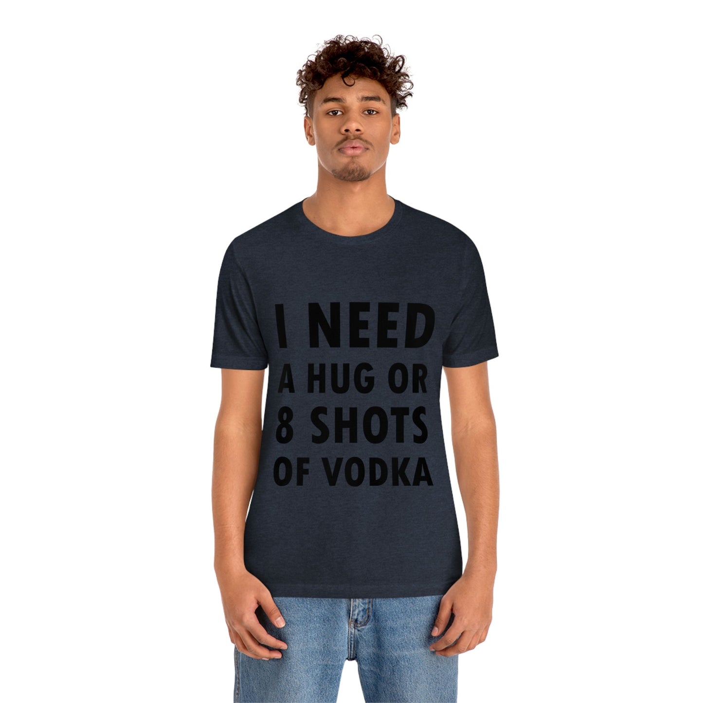 I Need a Hug or 8 Shorts of Vodka Bar Lovers Slogans Unisex Jersey Short Sleeve T-Shirt Ichaku [Perfect Gifts Selection]