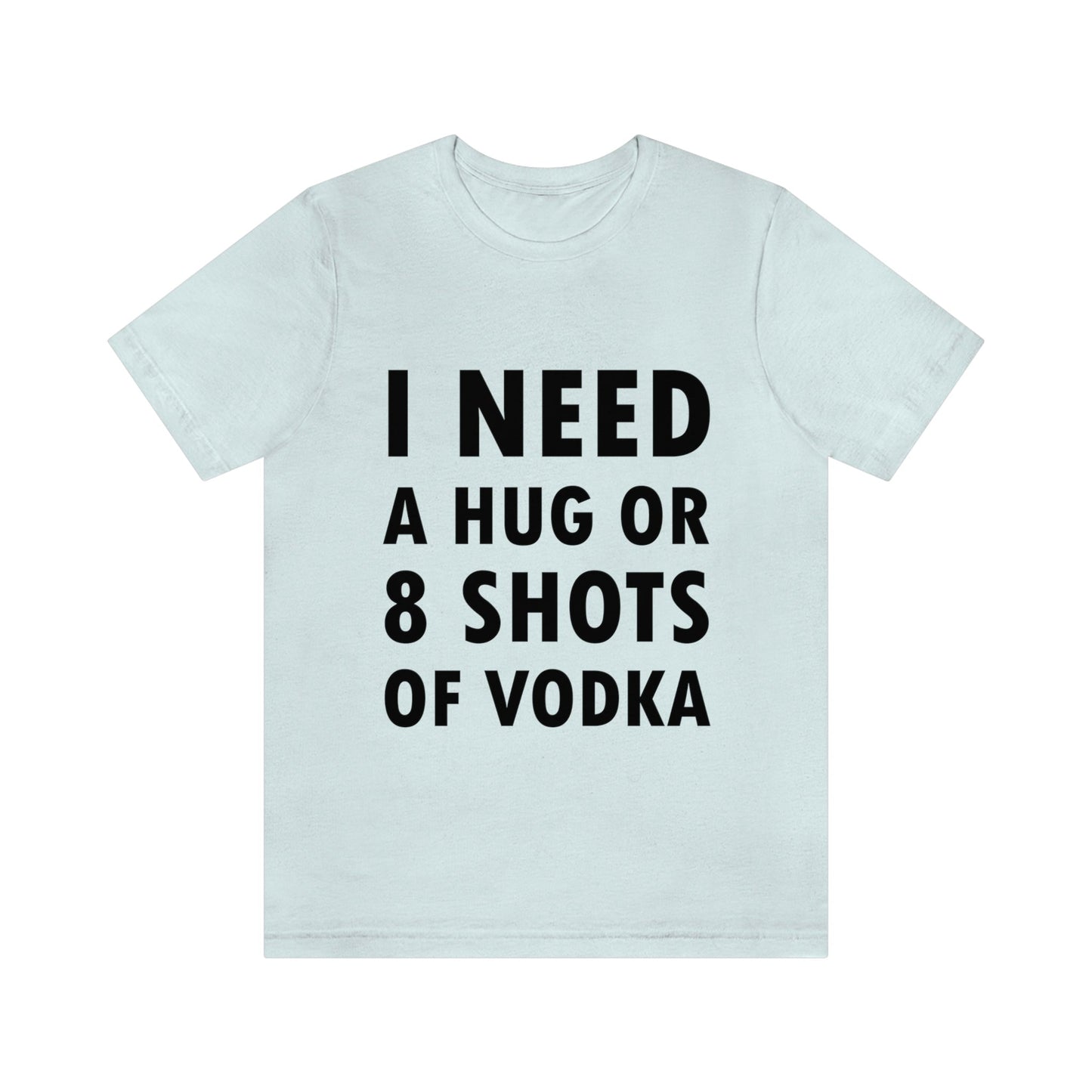 I Need a Hug or 8 Shorts of Vodka Bar Lovers Slogans Unisex Jersey Short Sleeve T-Shirt Ichaku [Perfect Gifts Selection]