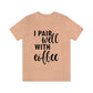 I Pair Well With Coffee Caffeine Lovers Quotes Unisex Jersey Short Sleeve T-Shirt Ichaku [Perfect Gifts Selection]