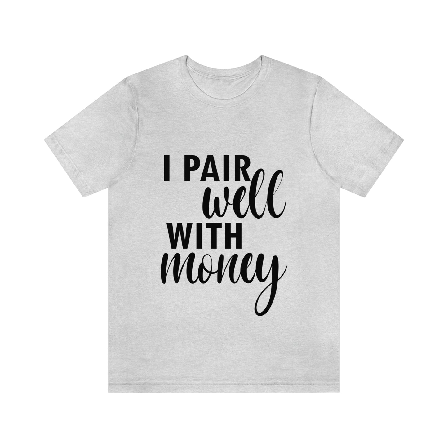 I Pair Well With Money Lovers Slogans Unisex Jersey Short Sleeve T-Shirt Ichaku [Perfect Gifts Selection]