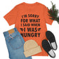 I`m Sorry For What I Said When I Was Hungry Food Lovers Slogans Unisex Jersey Short Sleeve T-Shirt Ichaku [Perfect Gifts Selection]