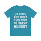 I`m Sorry For What I Said When I Was Hungry Food Lovers Slogans Unisex Jersey Short Sleeve T-Shirt Ichaku [Perfect Gifts Selection]