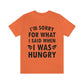 I`m Sorry For What I Said When I Was Hungry Food Lovers Slogans Unisex Jersey Short Sleeve T-Shirt Ichaku [Perfect Gifts Selection]