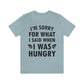 I`m Sorry For What I Said When I Was Hungry Food Lovers Slogans Unisex Jersey Short Sleeve T-Shirt Ichaku [Perfect Gifts Selection]