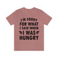 I`m Sorry For What I Said When I Was Hungry Food Lovers Slogans Unisex Jersey Short Sleeve T-Shirt Ichaku [Perfect Gifts Selection]