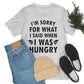 I`m Sorry For What I Said When I Was Hungry Food Lovers Slogans Unisex Jersey Short Sleeve T-Shirt Ichaku [Perfect Gifts Selection]