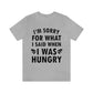 I`m Sorry For What I Said When I Was Hungry Food Lovers Slogans Unisex Jersey Short Sleeve T-Shirt Ichaku [Perfect Gifts Selection]