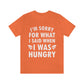 I`m Sorry For What I Said When I Was Hungry Food Lovers Slogans Unisex Jersey Short Sleeve T-Shirt Ichaku [Perfect Gifts Selection]