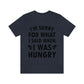 I`m Sorry For What I Said When I Was Hungry Food Lovers Slogans Unisex Jersey Short Sleeve T-Shirt Ichaku [Perfect Gifts Selection]