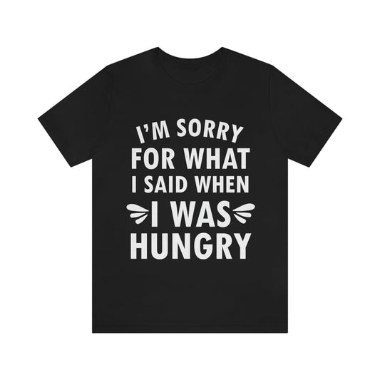 I`m Sorry For What I Said When I Was Hungry Food Lovers Slogans Unisex Jersey Short Sleeve T-Shirt Ichaku [Perfect Gifts Selection]