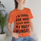 I`m Sorry For What I Said When I Was Hungry Food Lovers Slogans Unisex Jersey Short Sleeve T-Shirt Ichaku [Perfect Gifts Selection]