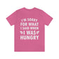 I`m Sorry For What I Said When I Was Hungry Food Lovers Slogans Unisex Jersey Short Sleeve T-Shirt Ichaku [Perfect Gifts Selection]