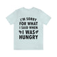 I`m Sorry For What I Said When I Was Hungry Food Lovers Slogans Unisex Jersey Short Sleeve T-Shirt Ichaku [Perfect Gifts Selection]