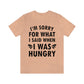 I`m Sorry For What I Said When I Was Hungry Food Lovers Slogans Unisex Jersey Short Sleeve T-Shirt Ichaku [Perfect Gifts Selection]