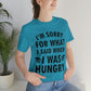 I`m Sorry For What I Said When I Was Hungry Food Lovers Slogans Unisex Jersey Short Sleeve T-Shirt Ichaku [Perfect Gifts Selection]