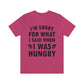 I`m Sorry For What I Said When I Was Hungry Food Lovers Slogans Unisex Jersey Short Sleeve T-Shirt Ichaku [Perfect Gifts Selection]