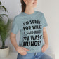 I`m Sorry For What I Said When I Was Hungry Food Lovers Slogans Unisex Jersey Short Sleeve T-Shirt Ichaku [Perfect Gifts Selection]