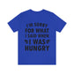 I`m Sorry For What I Said When I Was Hungry Food Lovers Slogans Unisex Jersey Short Sleeve T-Shirt Ichaku [Perfect Gifts Selection]