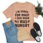 I`m Sorry For What I Said When I Was Hungry Food Lovers Slogans Unisex Jersey Short Sleeve T-Shirt Ichaku [Perfect Gifts Selection]